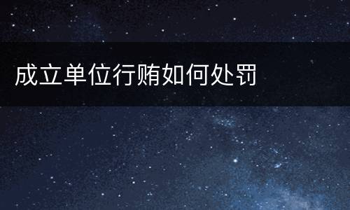 成立单位行贿如何处罚