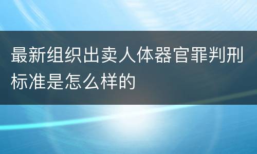 最新组织出卖人体器官罪判刑标准是怎么样的
