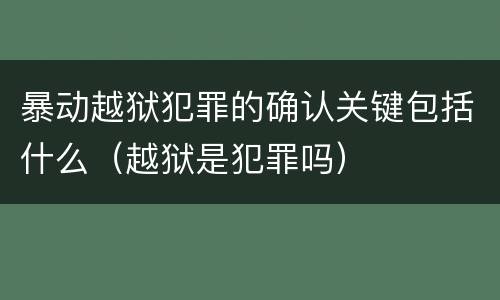 暴动越狱犯罪的确认关键包括什么（越狱是犯罪吗）