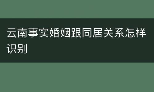 云南事实婚姻跟同居关系怎样识别