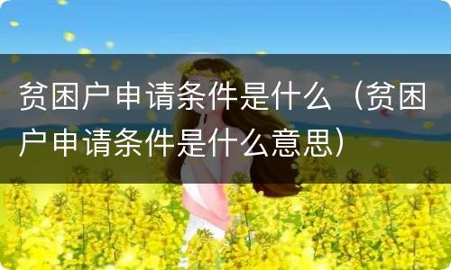 贫困户申请条件是什么（贫困户申请条件是什么意思）