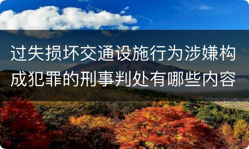 过失损坏交通设施行为涉嫌构成犯罪的刑事判处有哪些内容
