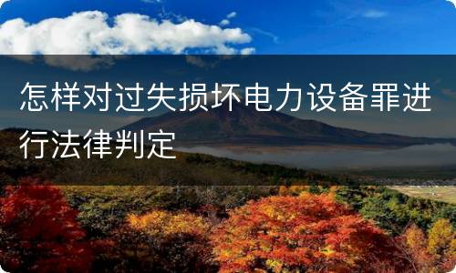 怎样对过失损坏电力设备罪进行法律判定