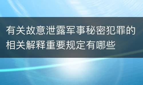 有关故意泄露军事秘密犯罪的相关解释重要规定有哪些