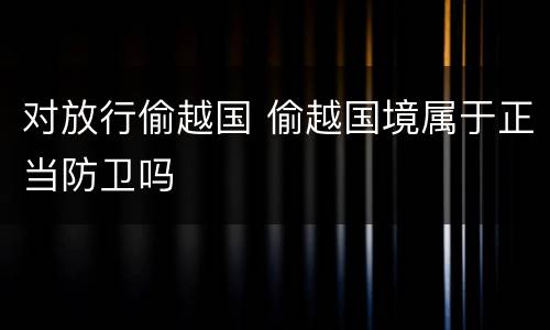 对放行偷越国 偷越国境属于正当防卫吗