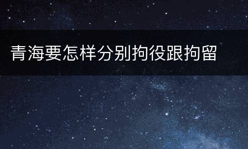 青海要怎样分别拘役跟拘留