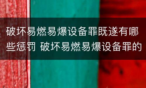 破坏易燃易爆设备罪既遂有哪些惩罚 破坏易燃易爆设备罪的构成要件