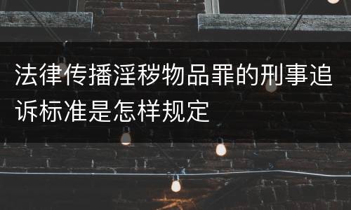 法律传播淫秽物品罪的刑事追诉标准是怎样规定