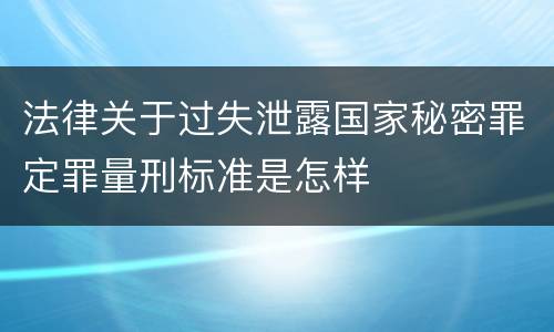 法律关于过失泄露国家秘密罪定罪量刑标准是怎样