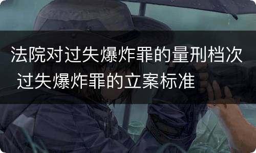 法院对过失爆炸罪的量刑档次 过失爆炸罪的立案标准