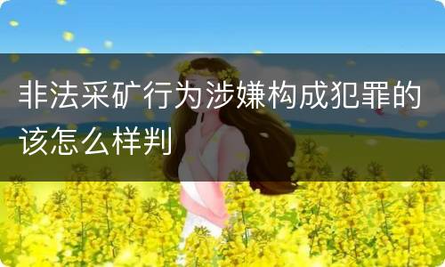 非法采矿行为涉嫌构成犯罪的该怎么样判