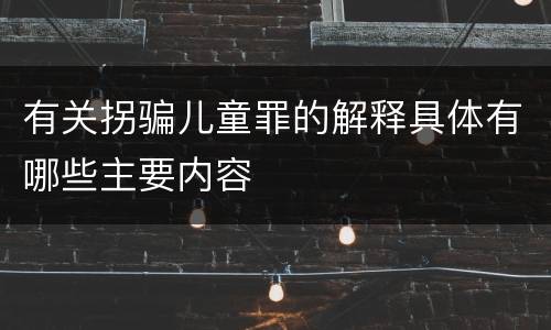 有关拐骗儿童罪的解释具体有哪些主要内容