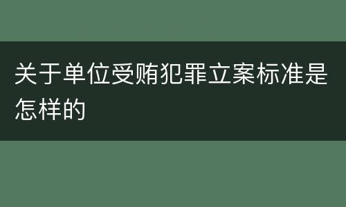 关于单位受贿犯罪立案标准是怎样的