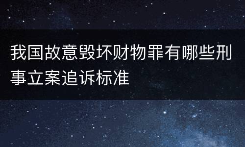 我国故意毁坏财物罪有哪些刑事立案追诉标准