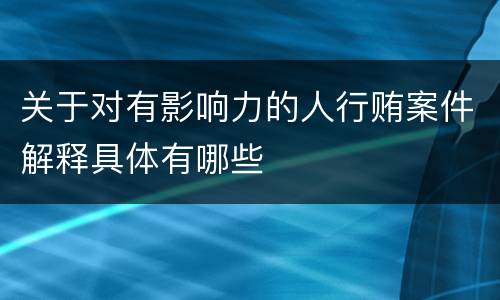 关于对有影响力的人行贿案件解释具体有哪些