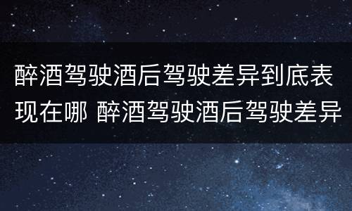 醉酒驾驶酒后驾驶差异到底表现在哪 醉酒驾驶酒后驾驶差异到底表现在哪些方面