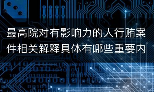 最高院对有影响力的人行贿案件相关解释具体有哪些重要内容