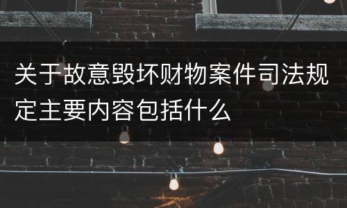 关于故意毁坏财物案件司法规定主要内容包括什么