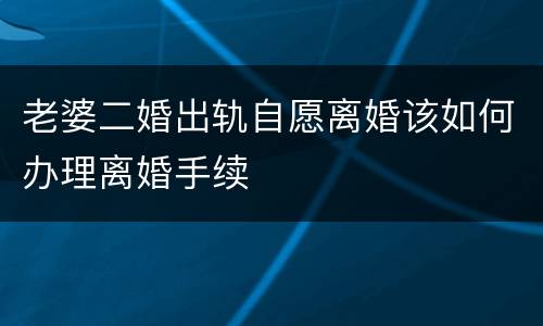 老婆二婚出轨自愿离婚该如何办理离婚手续