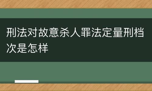 刑法对故意杀人罪法定量刑档次是怎样