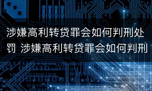 涉嫌高利转贷罪会如何判刑处罚 涉嫌高利转贷罪会如何判刑处罚吗