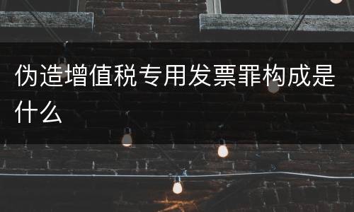 伪造增值税专用发票罪构成是什么