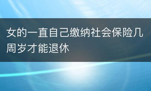 女的一直自己缴纳社会保险几周岁才能退休