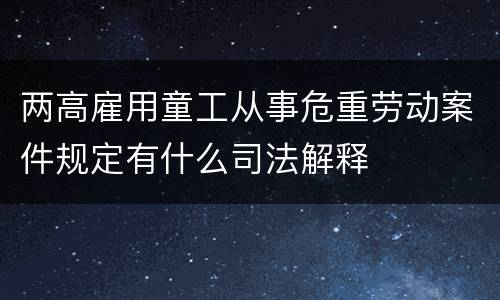 两高雇用童工从事危重劳动案件规定有什么司法解释