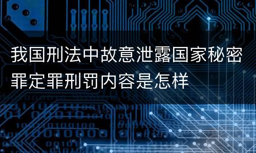 我国刑法中故意泄露国家秘密罪定罪刑罚内容是怎样