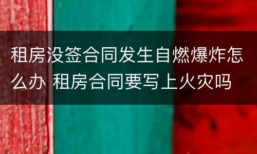 租房没签合同发生自燃爆炸怎么办 租房合同要写上火灾吗