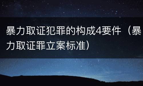 暴力取证犯罪的构成4要件（暴力取证罪立案标准）