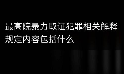 最高院暴力取证犯罪相关解释规定内容包括什么