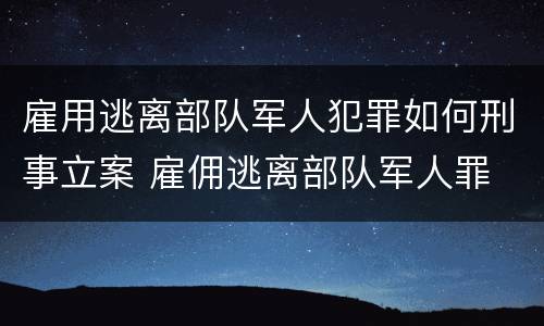雇用逃离部队军人犯罪如何刑事立案 雇佣逃离部队军人罪