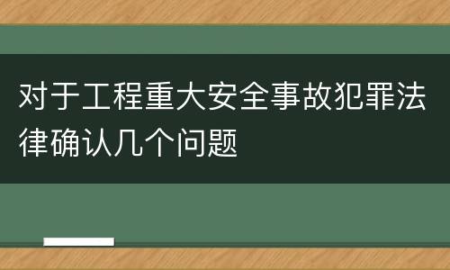 对于工程重大安全事故犯罪法律确认几个问题
