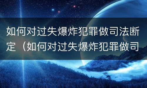 如何对过失爆炸犯罪做司法断定（如何对过失爆炸犯罪做司法断定处理）