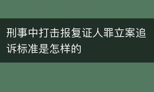 刑事中打击报复证人罪立案追诉标准是怎样的