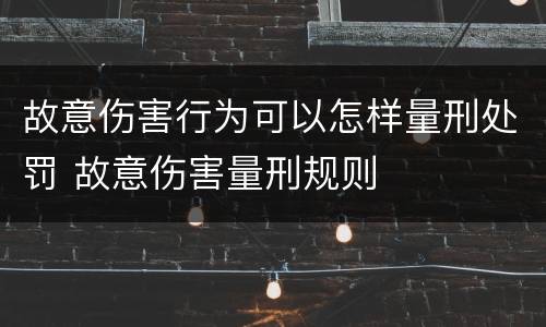 故意伤害行为可以怎样量刑处罚 故意伤害量刑规则
