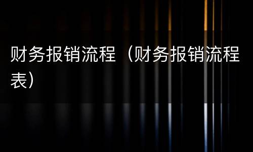 财务报销流程（财务报销流程表）