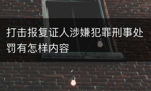打击报复证人涉嫌犯罪刑事处罚有怎样内容