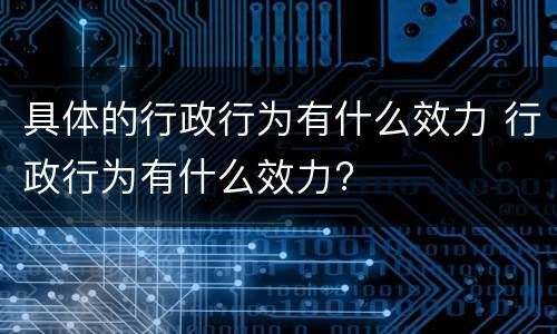 具体的行政行为有什么效力 行政行为有什么效力?
