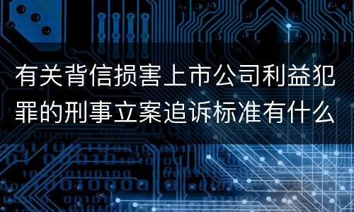 有关背信损害上市公司利益犯罪的刑事立案追诉标准有什么规定