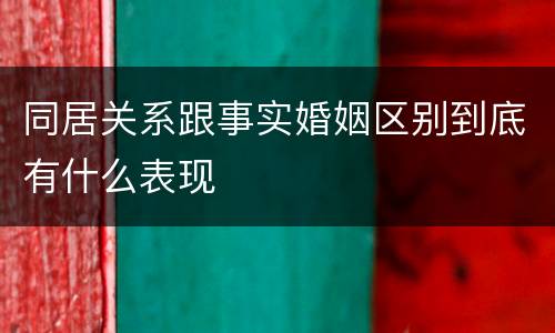 同居关系跟事实婚姻区别到底有什么表现
