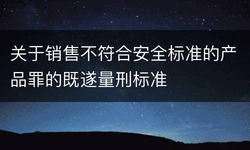 关于销售不符合安全标准的产品罪的既遂量刑标准
