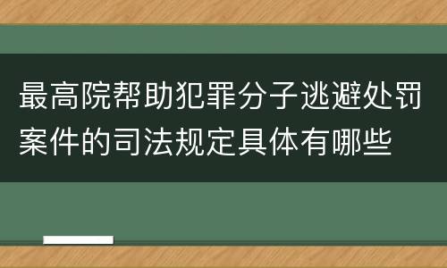最高院帮助犯罪分子逃避处罚案件的司法规定具体有哪些