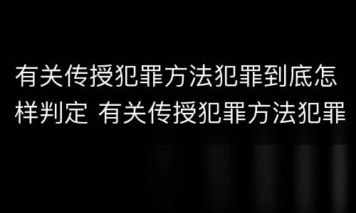 有关传授犯罪方法犯罪到底怎样判定 有关传授犯罪方法犯罪到底怎样判定的