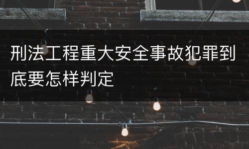 刑法工程重大安全事故犯罪到底要怎样判定