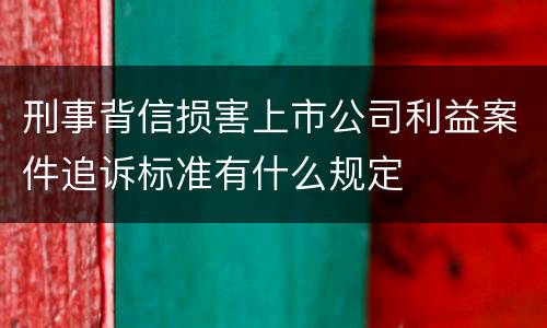 刑事背信损害上市公司利益案件追诉标准有什么规定