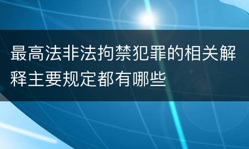 最高法非法拘禁犯罪的相关解释主要规定都有哪些