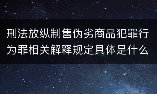 刑法放纵制售伪劣商品犯罪行为罪相关解释规定具体是什么