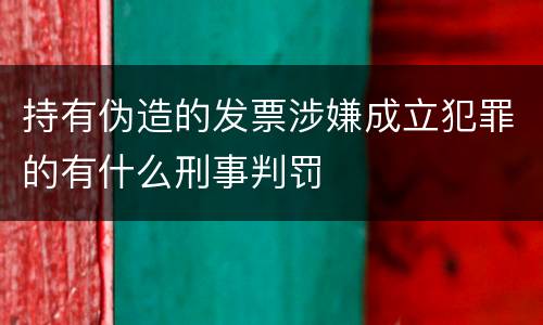持有伪造的发票涉嫌成立犯罪的有什么刑事判罚